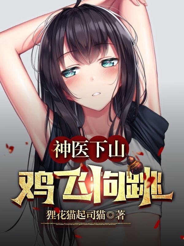 小说《神医下山，鸡飞狗跳》在线全文阅读