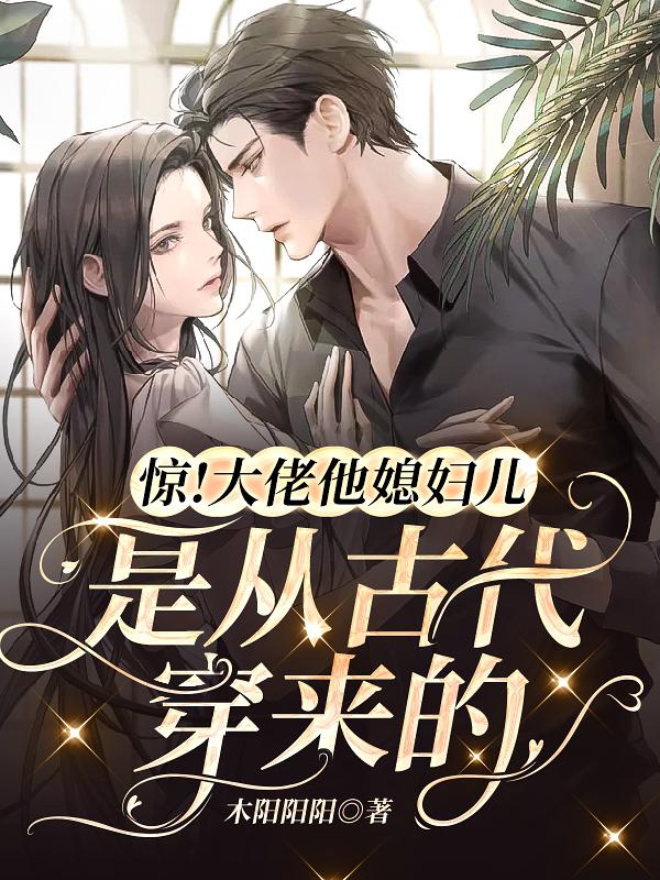 小说《惊！大佬他媳妇儿是从古代穿来的》全文免费阅读