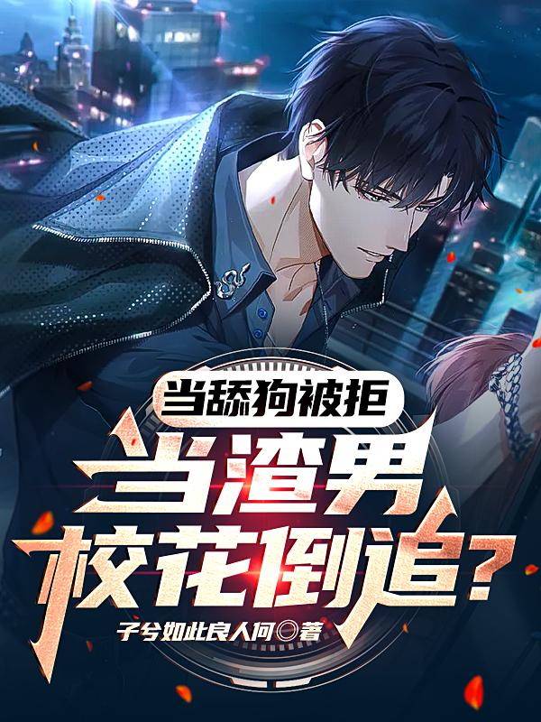 小说《当舔狗被拒，当渣男校花倒追？》在线全文阅读-侠客文学