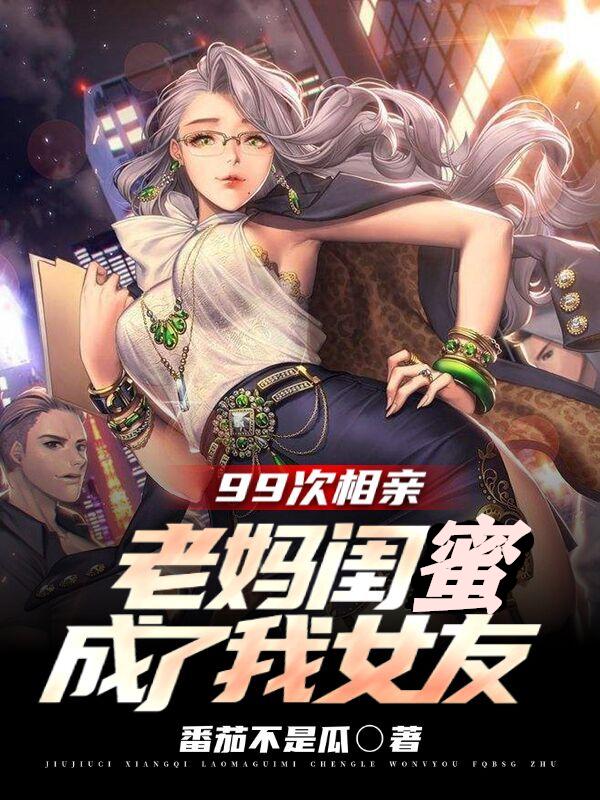 完整版《99次相亲，老妈闺蜜成了我女友》txt下载-瑞奇文学
