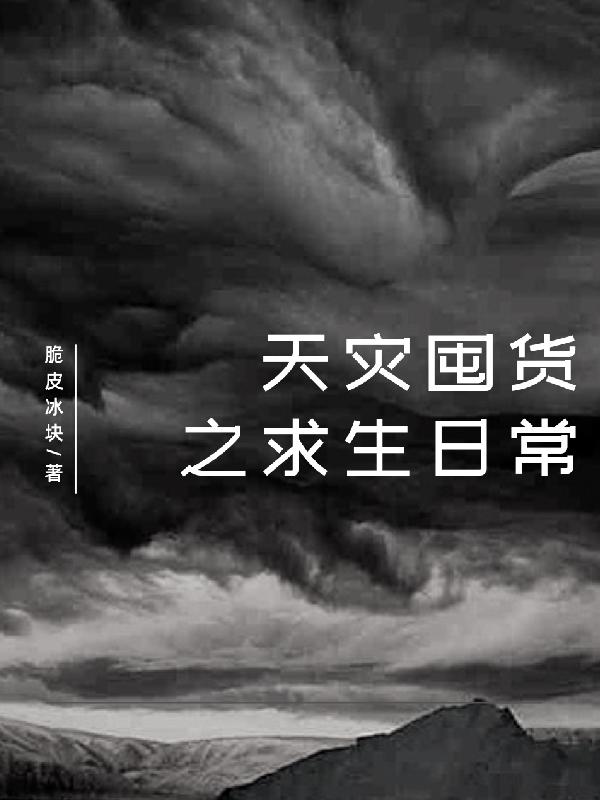 天灾囤货之求生日常脆皮冰块，天灾囤货之求生日常小说免费阅读