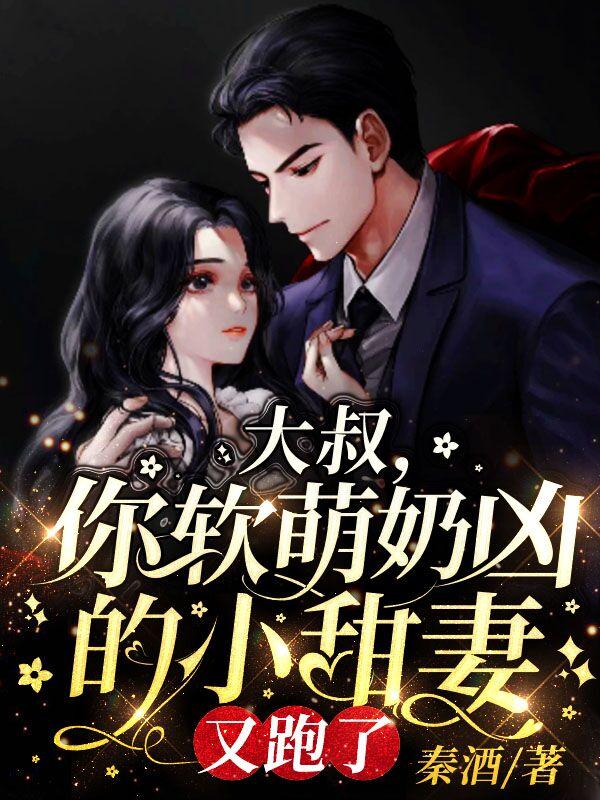 小说《大叔，你软萌奶凶的小甜妻又跑了》在线全文阅读-瑞奇文学