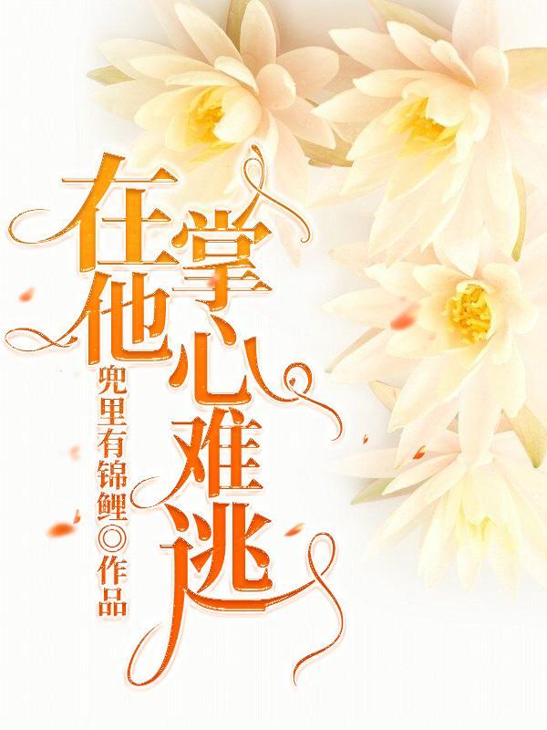 在他掌心难逃最新章节，在他掌心难逃免费阅读-经典文学