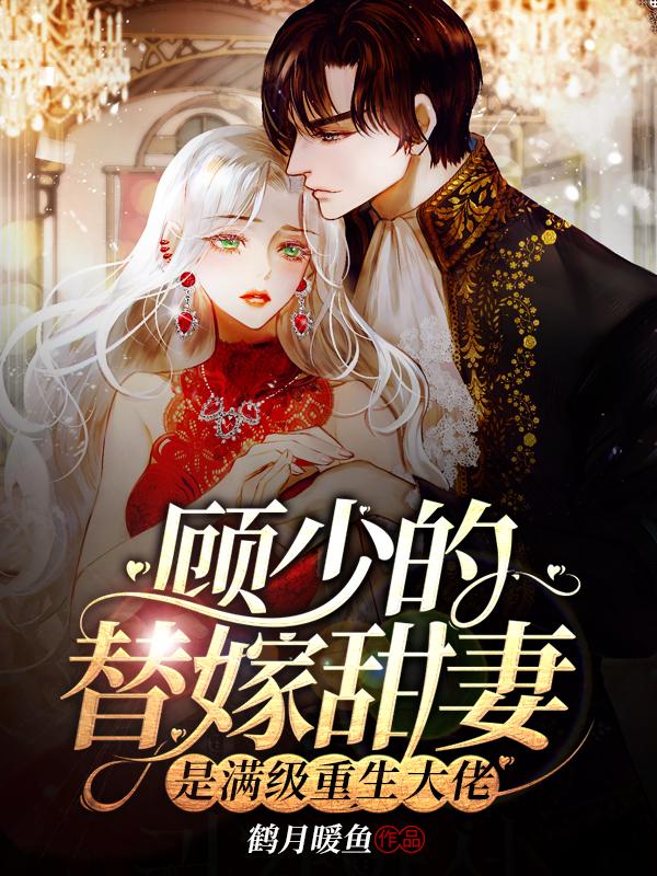 顾少的替嫁甜妻是满级重生大佬最新章节，顾少的替嫁甜妻是满级重生大佬免费阅读