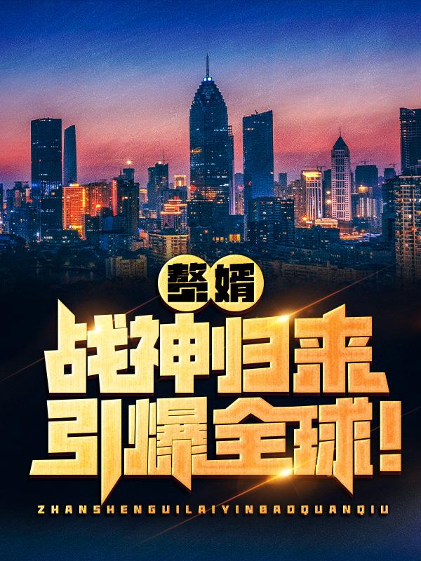 已完结小说《赘婿：战神归来引爆全球！》最新章节