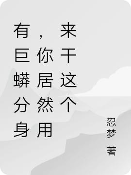 小说《有巨蟒分身，你居然用来干这个》在线全文阅读