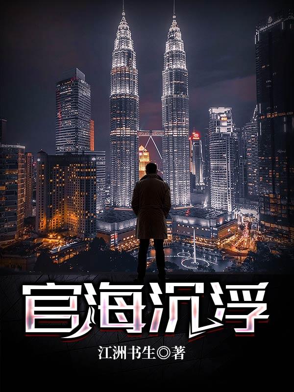 完整版《官海沉浮》在线免费阅读