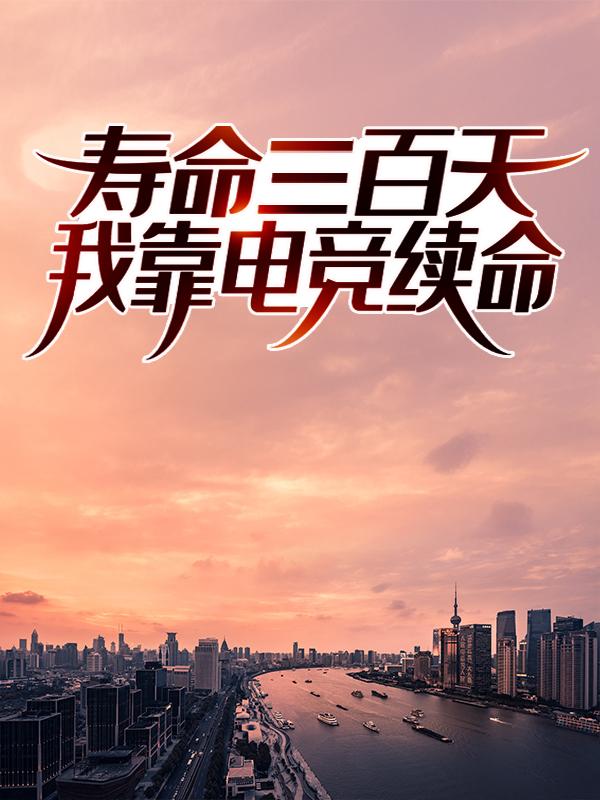 寿命三百天：我靠电竞续命小说阅读，寿命三百天：我靠电竞续命完整版