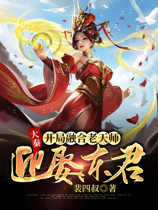 大秦：开局融合老天师，迎娶东君最新章节，大秦：开局融合老天师，迎娶东君免费阅读