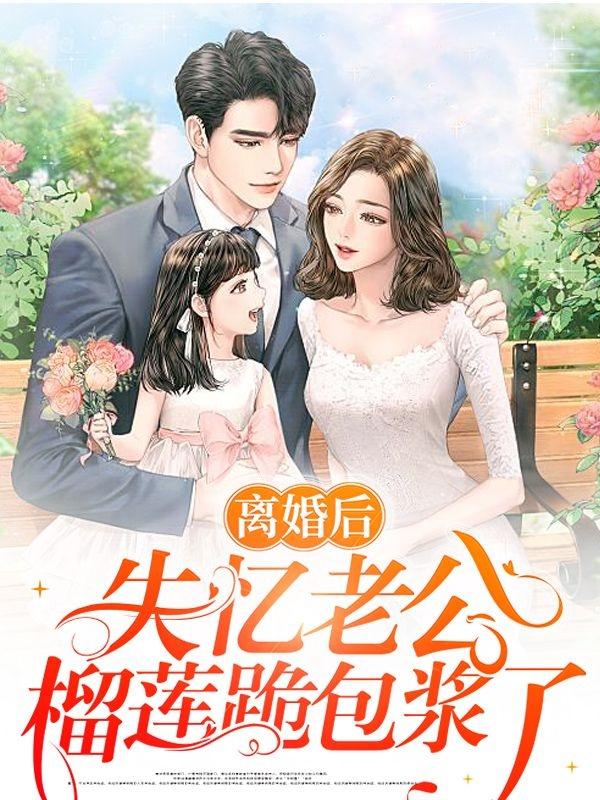 离婚后，失忆老公榴莲跪包浆了休宁松萝，离婚后，失忆老公榴莲跪包浆了小说免费阅读