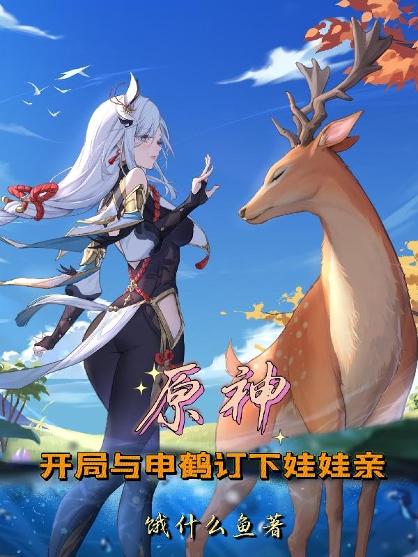 原神：开局与申鹤订下娃娃亲饿什么鱼，原神：开局与申鹤订下娃娃亲小说免费阅读