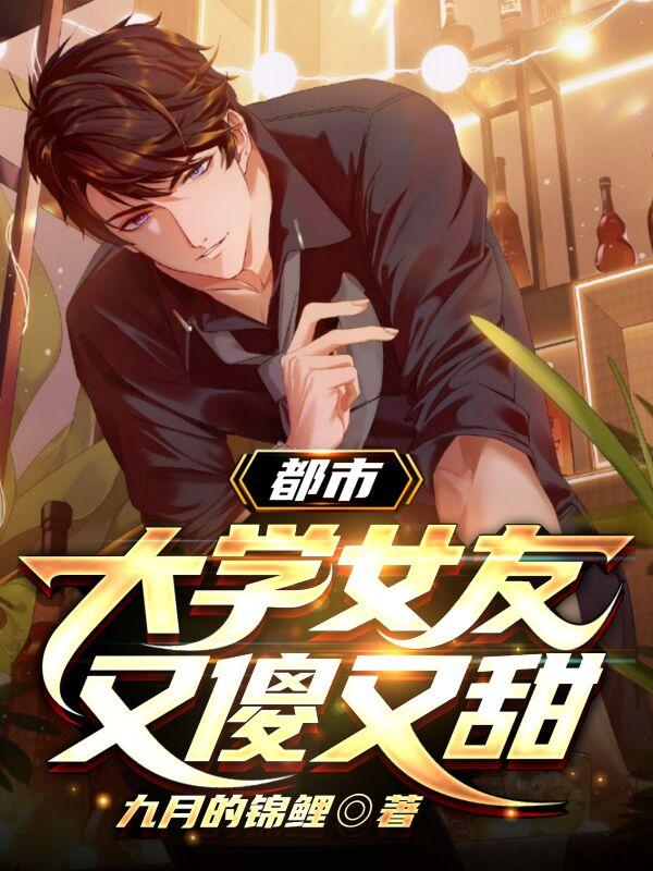 小说《都市：大学女友又傻又甜》全文免费阅读