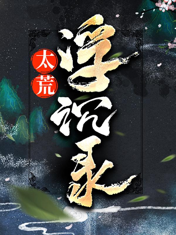 太荒浮沉录小说阅读，太荒浮沉录完整版