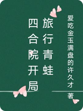 四合院开局旅行青蛙爱吃金玉满盘的许久才小说免费阅读-侠客文学