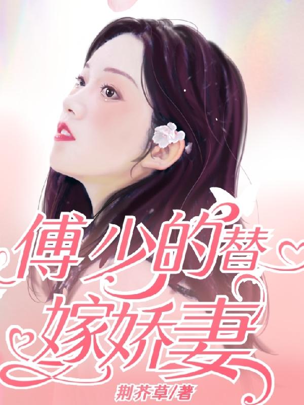 傅少的替嫁娇妻荆芥草，傅少的替嫁娇妻小说免费阅读