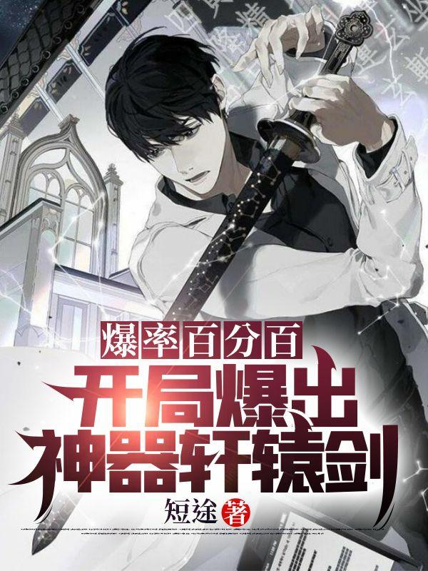 爆率百分百：开局爆出神器轩辕剑短途，爆率百分百：开局爆出神器轩辕剑小说免费阅读