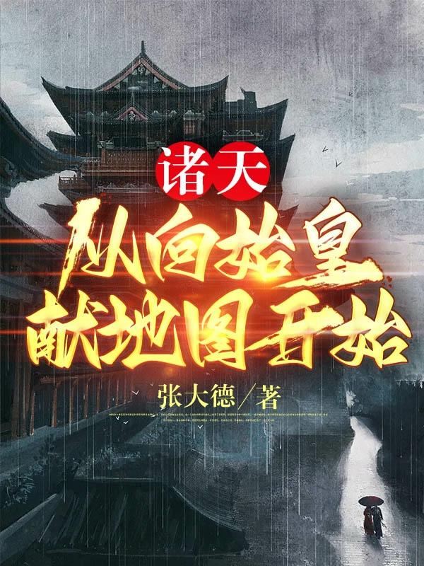 诸天：从向始皇献地图开始最新章节，诸天：从向始皇献地图开始免费阅读