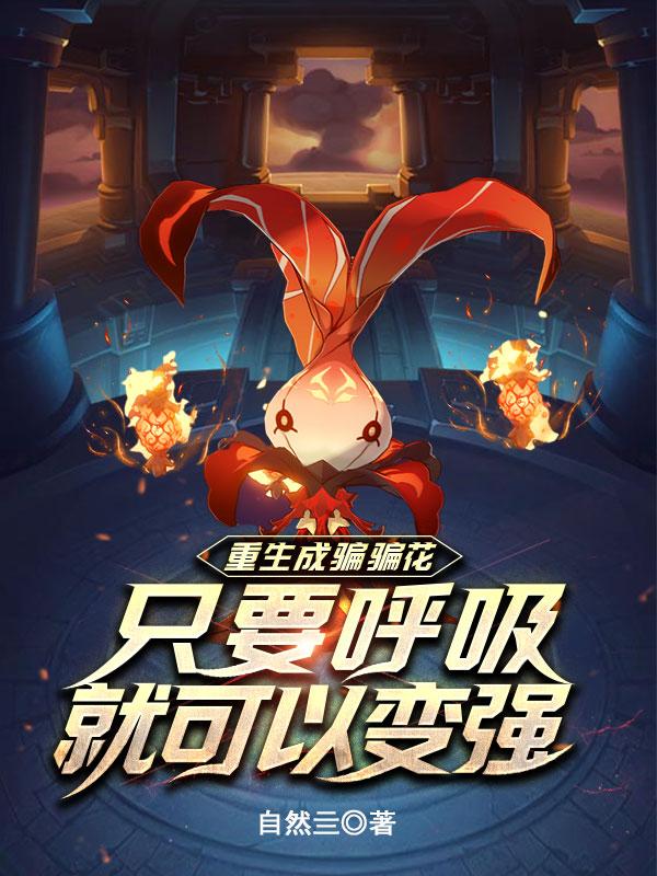 重生成骗骗花只要呼吸就可以变强王华小说免费阅读
