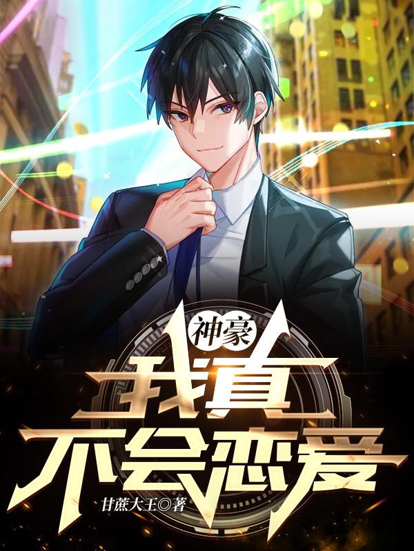 神豪：我真不会恋爱甘蔗大王，神豪：我真不会恋爱小说免费阅读