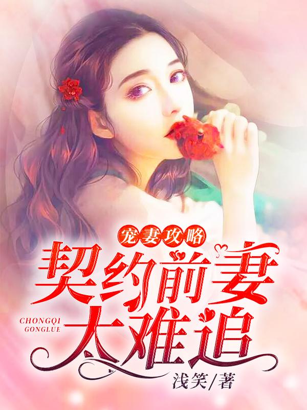 小说《宠妻攻略：契约前妻太难追》全文免费阅读