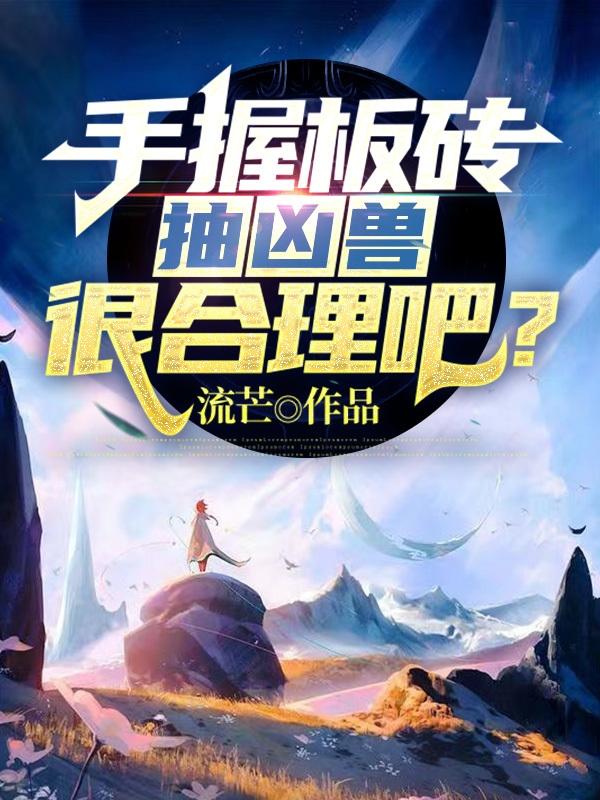 小说《手握板砖抽凶兽很合理吧？》全文免费阅读