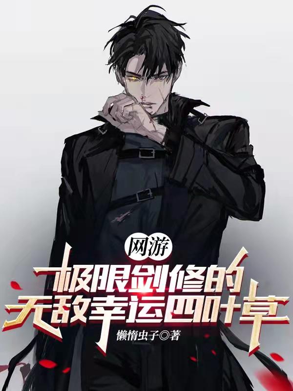 网游：极限剑修的无敌幸运四叶草最新章节，网游：极限剑修的无敌幸运四叶草免费阅读