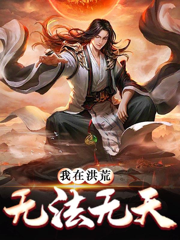 我在洪荒无法无天子受先王小说在线章节目录阅读最新章节