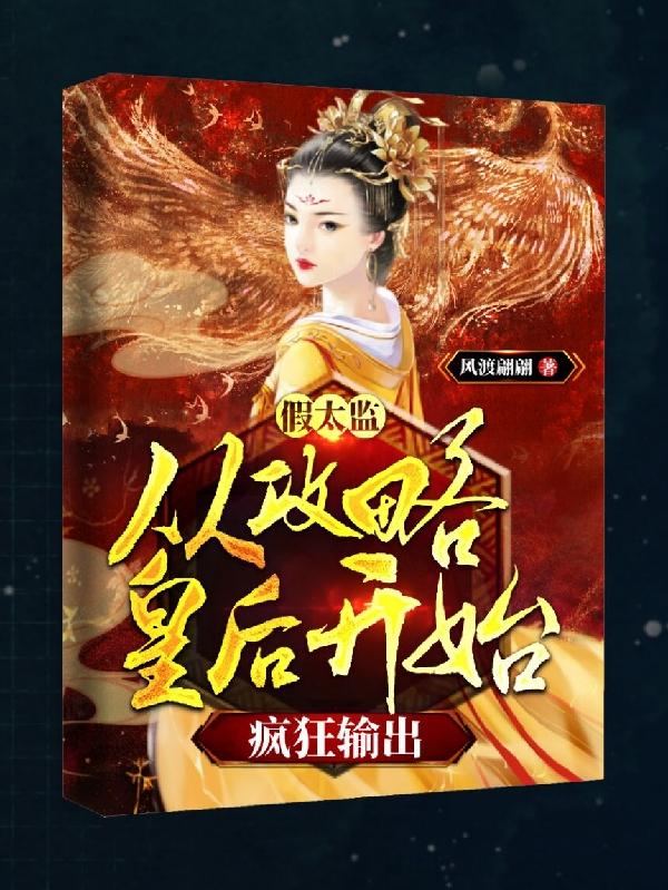 假太监：从攻略皇后开始疯狂输出风渡翩翩，假太监：从攻略皇后开始疯狂输出小说免费阅读