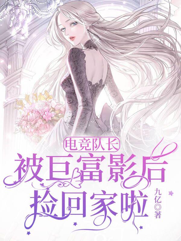 电竞队长被巨富影后捡回家啦！乔乔在线全文免费阅读