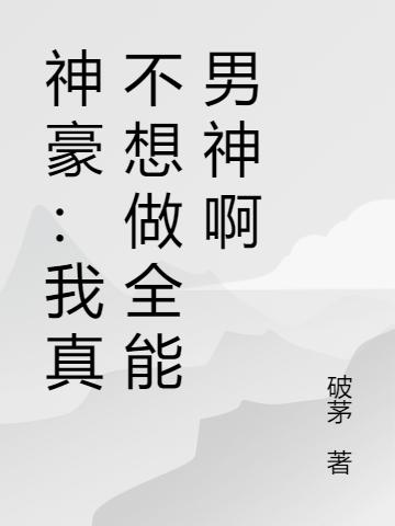 小说《神豪：我真不想做全能男神啊》全文免费阅读