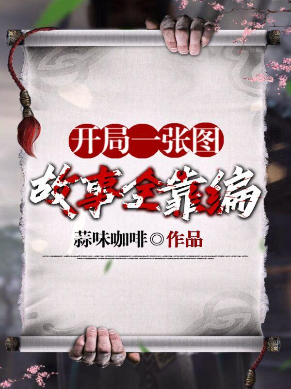 开局一张图故事全靠编最新章节，开局一张图故事全靠编免费阅读-优文网