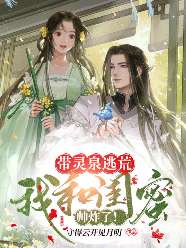 带灵泉逃荒：我和闺蜜帅炸了！最新章节，带灵泉逃荒：我和闺蜜帅炸了！免费阅读