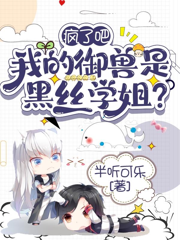 小说《疯了吧！我的御兽是黑丝学姐？》在线全文阅读