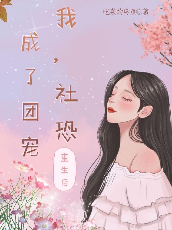 我，社恐，重生后成了团宠吃菜的乌鱼，我，社恐，重生后成了团宠小说免费阅读