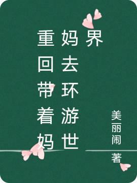 重回带着妈妈去环游世界李粟程悯农小说免费阅读