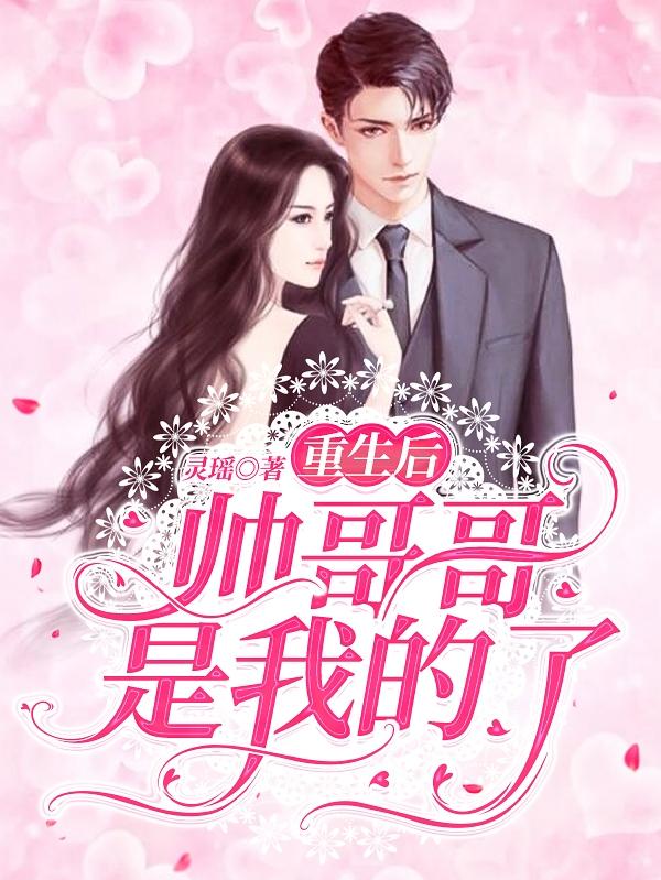 重生后，帅哥哥是我的了灵瑶，重生后，帅哥哥是我的了小说免费阅读