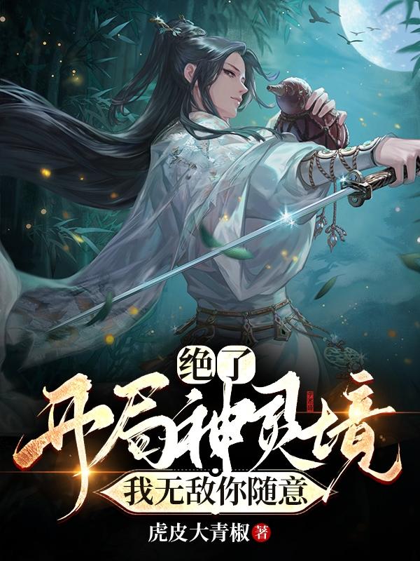 已完结小说《绝了！开局神灵境，我无敌你随意》全文免费阅读