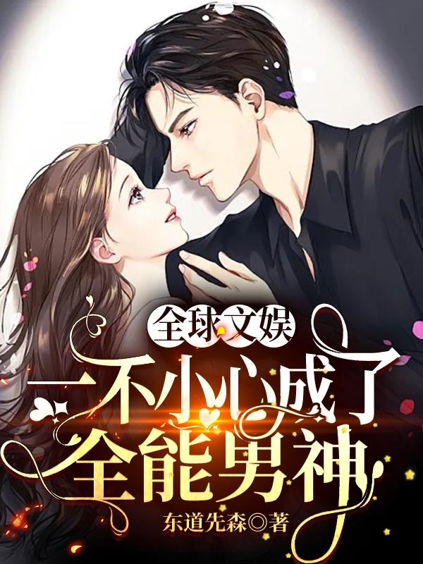 全球文娱：一不小心成了全能男神最新章节，全球文娱：一不小心成了全能男神免费阅读