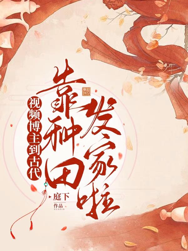 完整版《视频博主到古代靠种田发家啦》txt下载