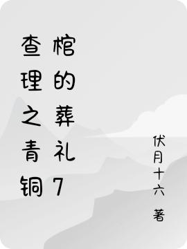 查理之青铜棺的葬礼7伏月十六，查理之青铜棺的葬礼7小说免费阅读-瑞奇文学