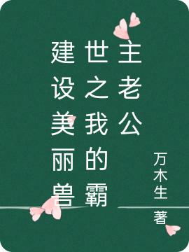 完整版《建设美丽兽世之我的霸主老公》txt下载