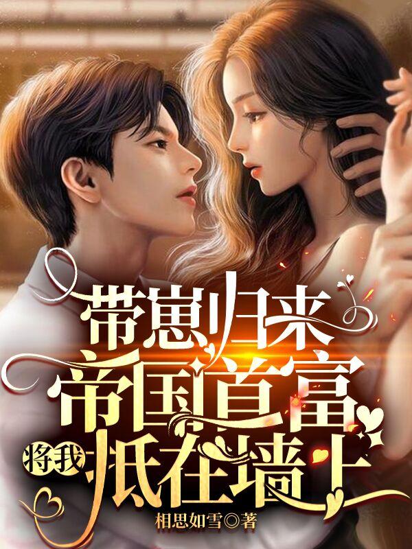 小说《带崽归来，帝国首富将我抵在墙上
》在线全文阅读