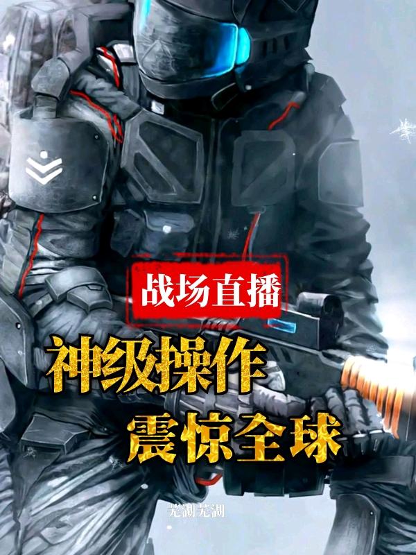 战场直播，神级操作震惊全球最新章节，战场直播，神级操作震惊全球免费阅读-瑞奇文学