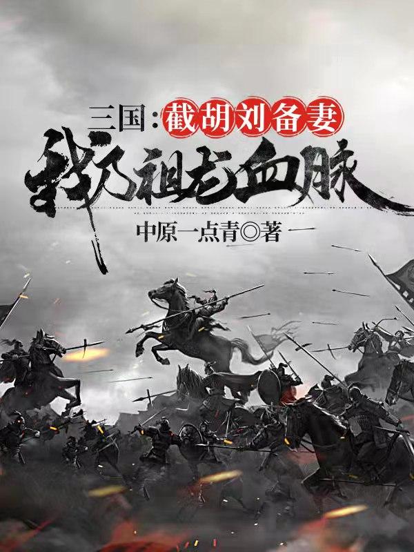 小说《三国：截胡刘备妻，我乃祖龙血脉》在线全文阅读