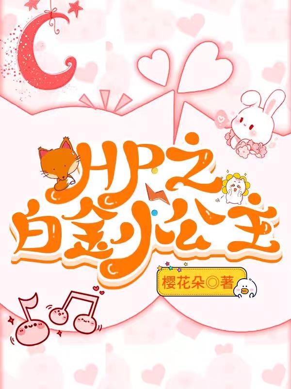 HP之白金小公主樱花朵，HP之白金小公主小说免费阅读
