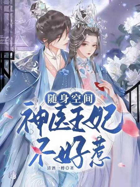 随身空间：神医王妃不好惹清酒一樽，随身空间：神医王妃不好惹小说免费阅读