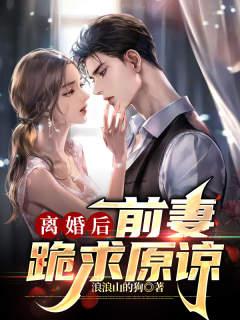 离婚后，前妻跪求原谅最新章节，离婚后，前妻跪求原谅免费阅读