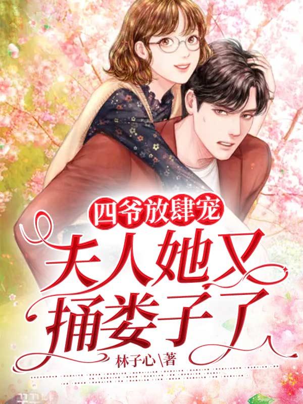 四爷放肆宠，夫人她又捅娄子了！小锦顾安肖先生小说在线全文免费阅读-经典文学