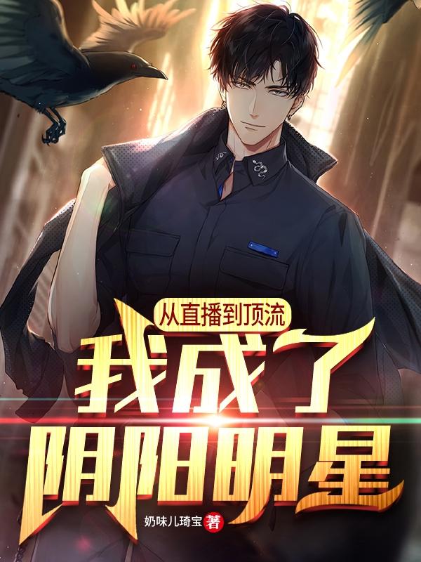 从直播到顶流：我成了阴阳明星奶味儿琦宝，从直播到顶流：我成了阴阳明星小说免费阅读