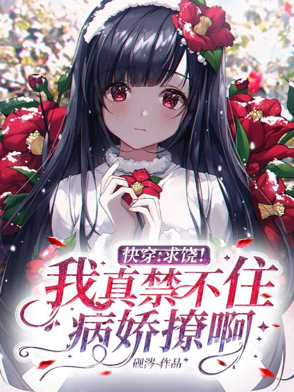 小说《快穿：求饶！我真禁不住病娇撩啊》全文免费阅读